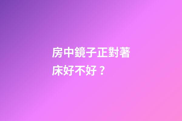 房中鏡子正對著床好不好？